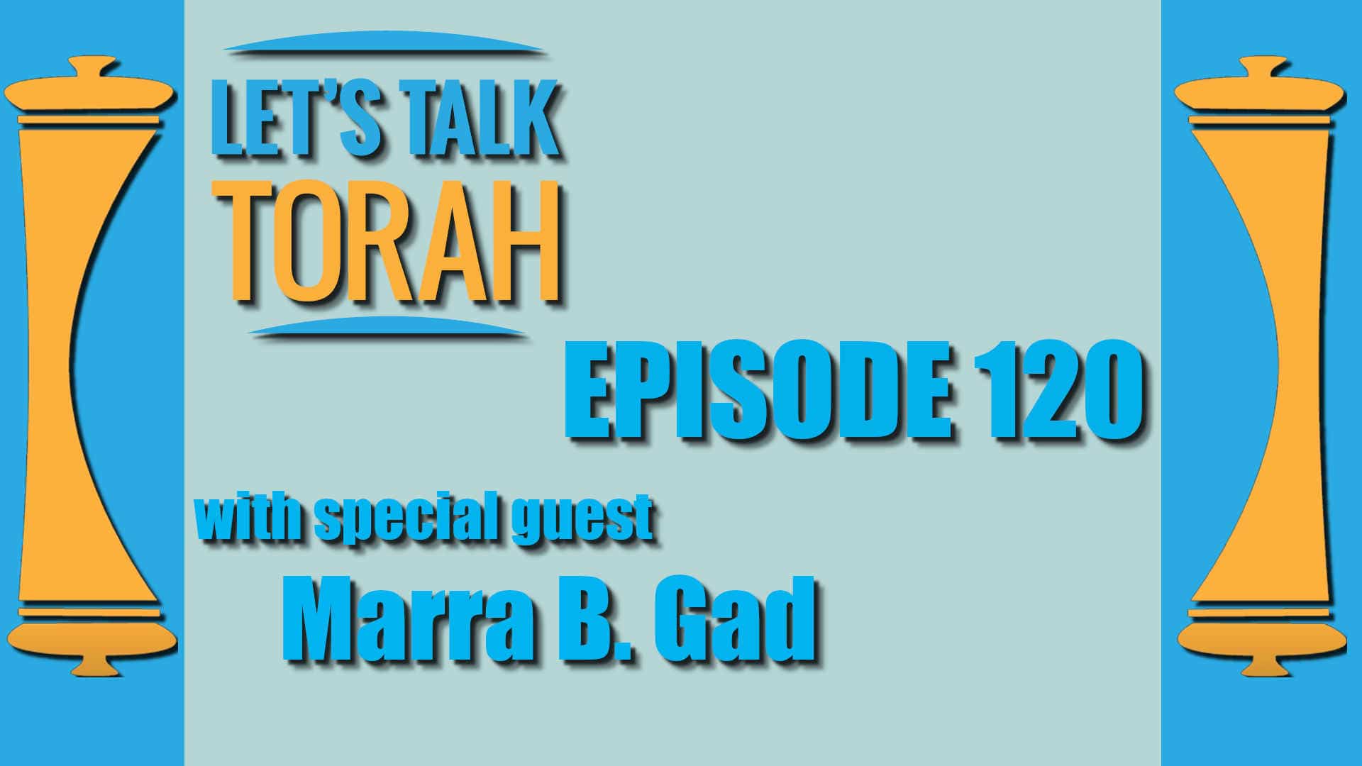 Let's Talk Torah - Episode 120 - Marra B. Gad