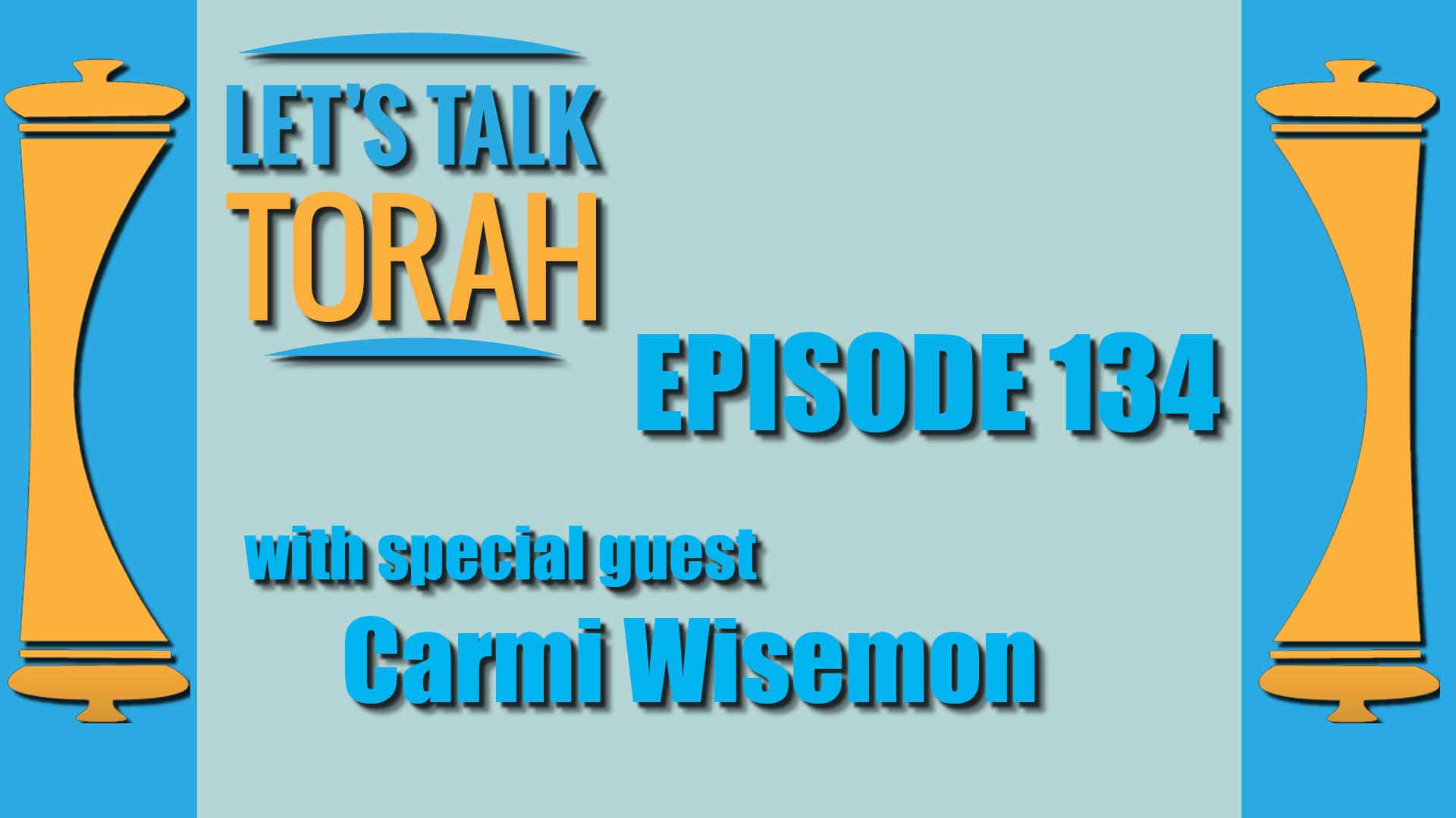 Let's Talk Torah - Episode 134 - Carmi Wisemon